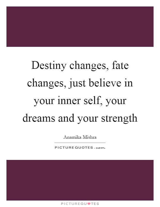 Destiny changes, fate changes, just believe in your inner self, your dreams and your strength Picture Quote #1