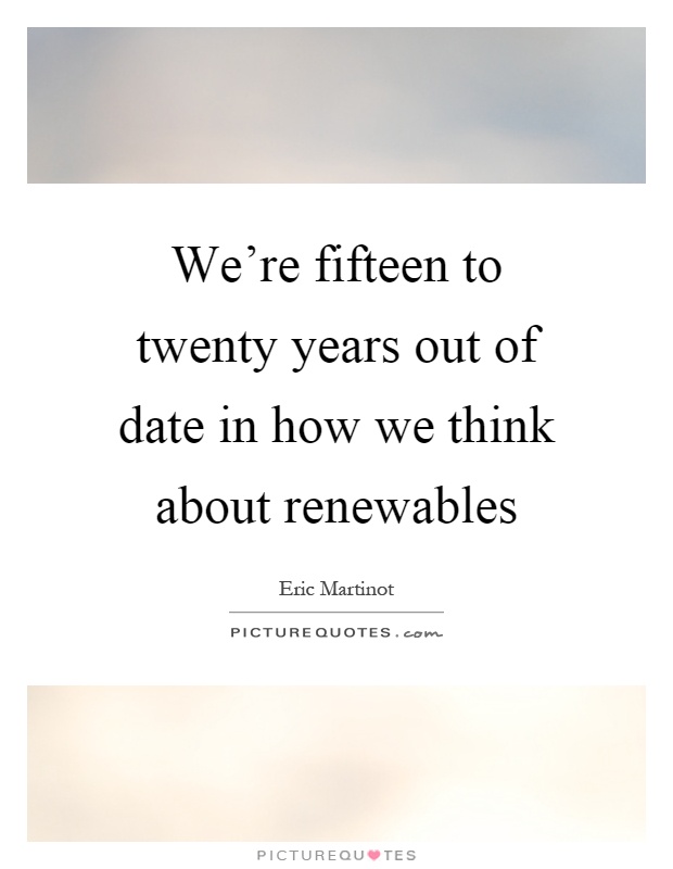We're fifteen to twenty years out of date in how we think about renewables Picture Quote #1