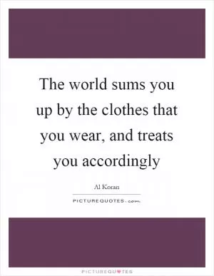 The world sums you up by the clothes that you wear, and treats you accordingly Picture Quote #1