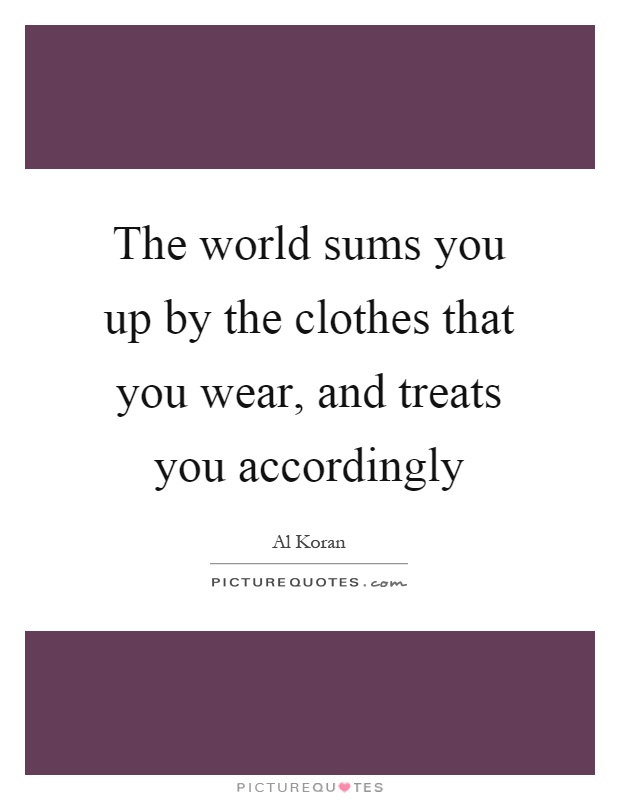 The world sums you up by the clothes that you wear, and treats you accordingly Picture Quote #1