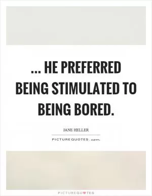 ... he preferred being stimulated to being bored Picture Quote #1