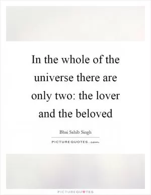 In the whole of the universe there are only two: the lover and the beloved Picture Quote #1