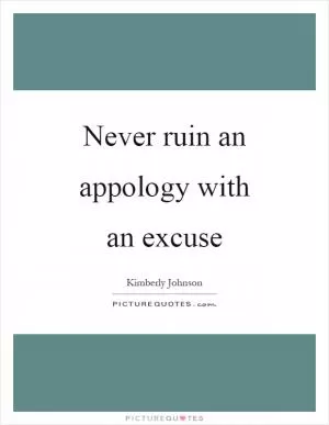 Never ruin an appology with an excuse Picture Quote #1