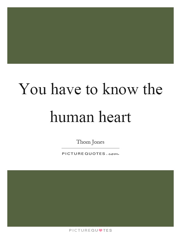 You have to know the human heart Picture Quote #1