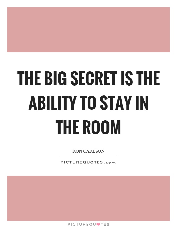 The big secret is the ability to stay in the room Picture Quote #1
