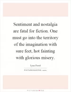 Sentiment and nostalgia are fatal for fiction. One must go into the territory of the imagination with sure feet, hot fainting with glorious misery Picture Quote #1