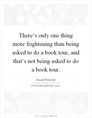 There’s only one thing more frightening than being asked to do a book tour, and that’s not being asked to do a book tour Picture Quote #1