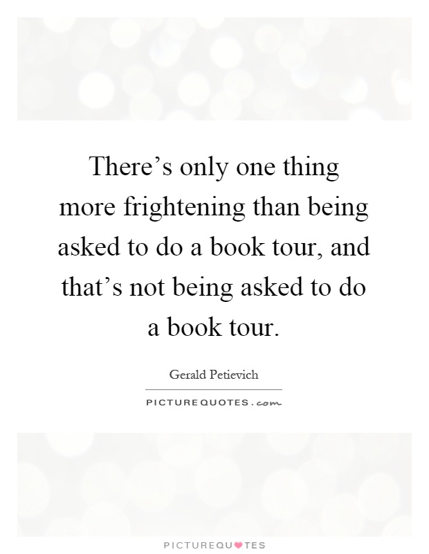 There's only one thing more frightening than being asked to do a book tour, and that's not being asked to do a book tour Picture Quote #1