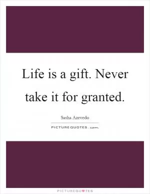 Life is a gift. Never take it for granted Picture Quote #1