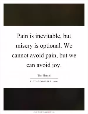 Pain is inevitable, but misery is optional. We cannot avoid pain, but we can avoid joy Picture Quote #1