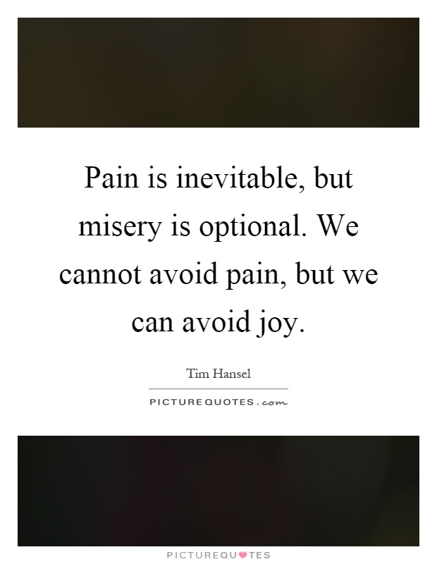 Pain is inevitable, but misery is optional. We cannot avoid pain, but we can avoid joy Picture Quote #1