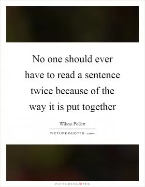 No one should ever have to read a sentence twice because of the way it is put together Picture Quote #1
