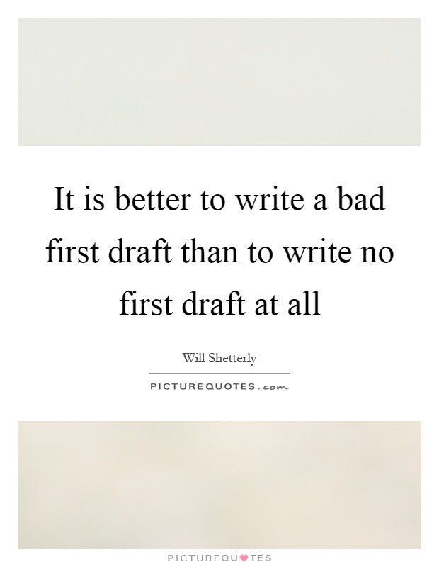 It is better to write a bad first draft than to write no first draft at all Picture Quote #1