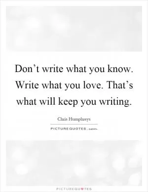 Don’t write what you know. Write what you love. That’s what will keep you writing Picture Quote #1