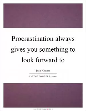 Procrastination always gives you something to look forward to Picture Quote #1
