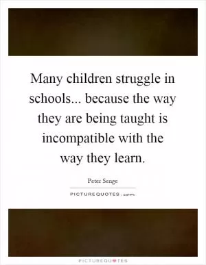 Many children struggle in schools... because the way they are being taught is incompatible with the way they learn Picture Quote #1