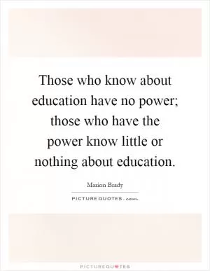 Those who know about education have no power; those who have the power know little or nothing about education Picture Quote #1