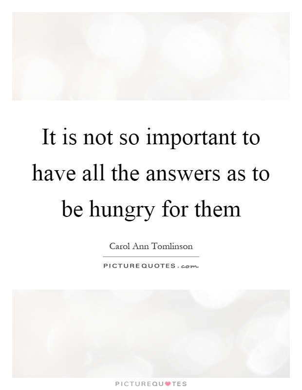 It is not so important to have all the answers as to be hungry for them Picture Quote #1