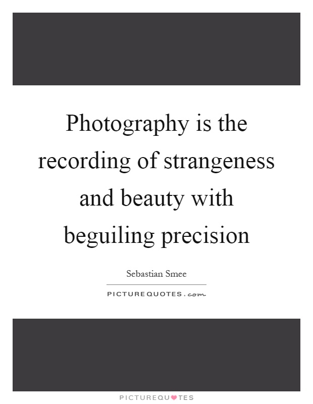 Photography is the recording of strangeness and beauty with beguiling precision Picture Quote #1