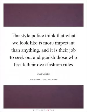 The style police think that what we look like is more important than anything, and it is their job to seek out and punish those who break their own fashion rules Picture Quote #1