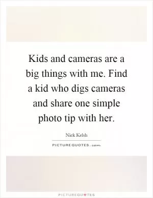 Kids and cameras are a big things with me. Find a kid who digs cameras and share one simple photo tip with her Picture Quote #1