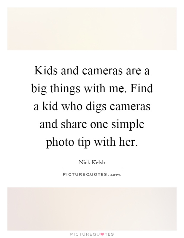 Kids and cameras are a big things with me. Find a kid who digs cameras and share one simple photo tip with her Picture Quote #1