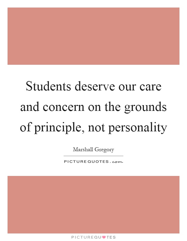 Students deserve our care and concern on the grounds of principle, not personality Picture Quote #1