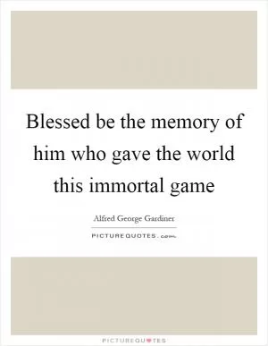 Blessed be the memory of him who gave the world this immortal game Picture Quote #1