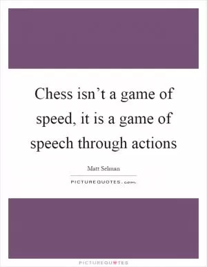 Chess isn’t a game of speed, it is a game of speech through actions Picture Quote #1