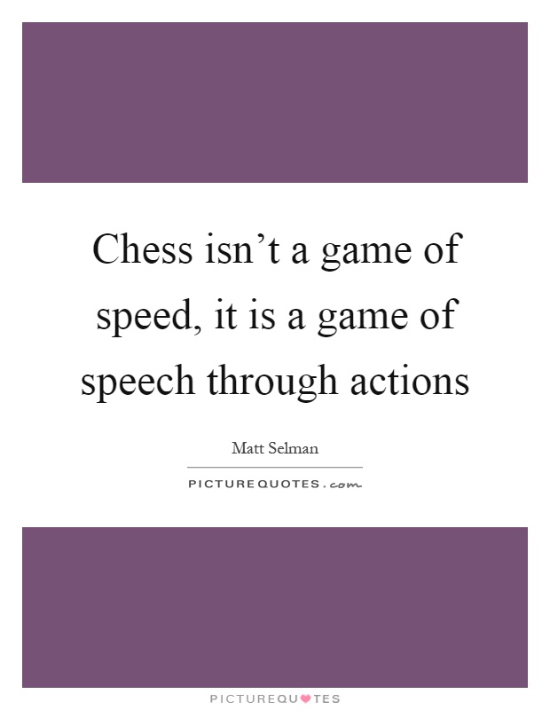 Chess isn't a game of speed, it is a game of speech through actions Picture Quote #1