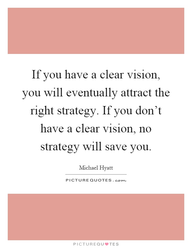 If you have a clear vision, you will eventually attract the right strategy. If you don't have a clear vision, no strategy will save you Picture Quote #1