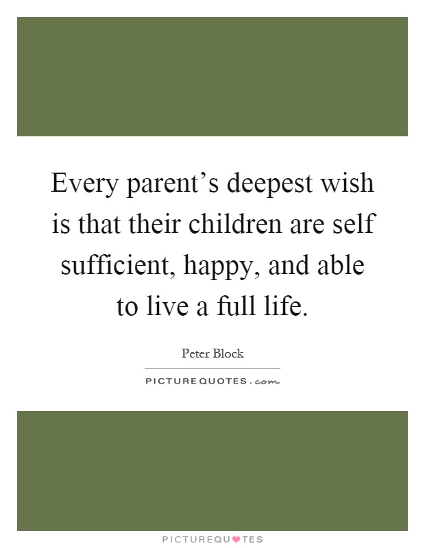 Every parent's deepest wish is that their children are self sufficient, happy, and able to live a full life Picture Quote #1