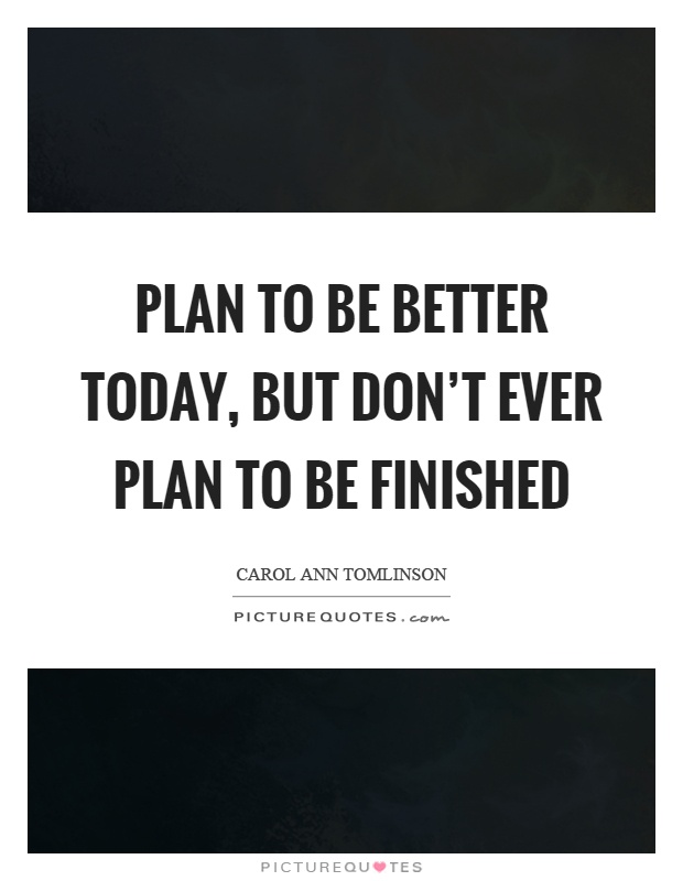 Plan to be better today, but don't ever plan to be finished Picture Quote #1