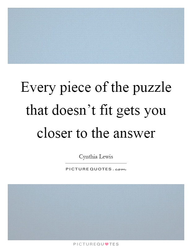 Every piece of the puzzle that doesn't fit gets you closer to the answer Picture Quote #1