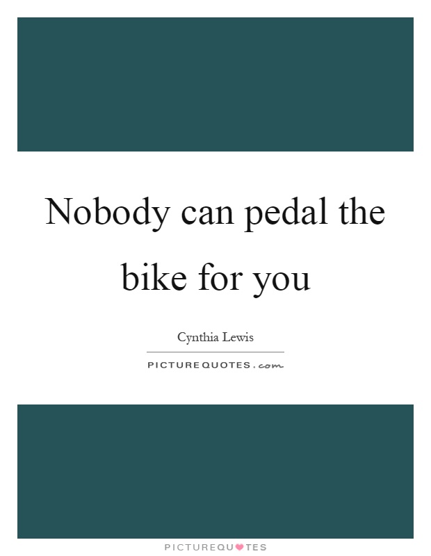 Nobody can pedal the bike for you Picture Quote #1