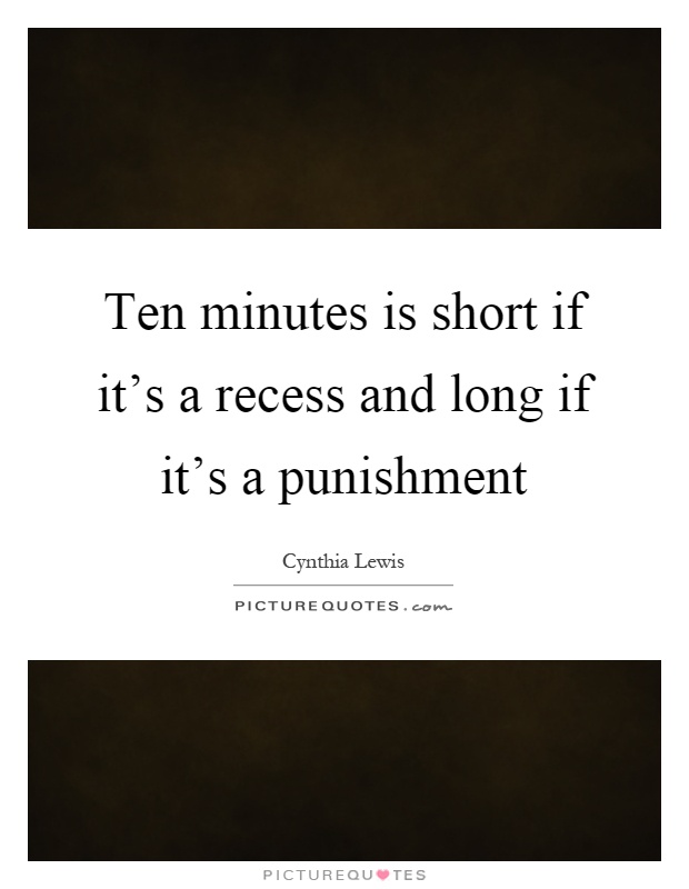 Ten minutes is short if it's a recess and long if it's a punishment Picture Quote #1