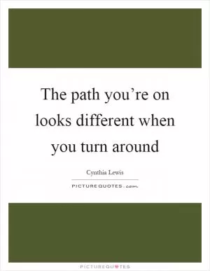 The path you’re on looks different when you turn around Picture Quote #1