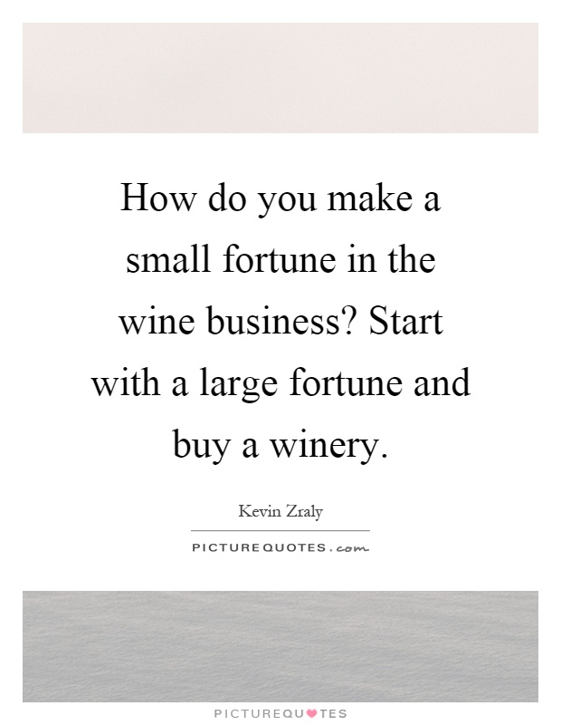 How do you make a small fortune in the wine business? Start with a large fortune and buy a winery Picture Quote #1