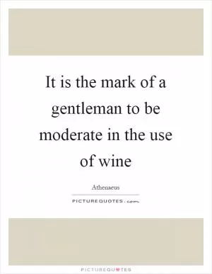It is the mark of a gentleman to be moderate in the use of wine Picture Quote #1