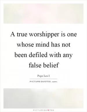 A true worshipper is one whose mind has not been defiled with any false belief Picture Quote #1