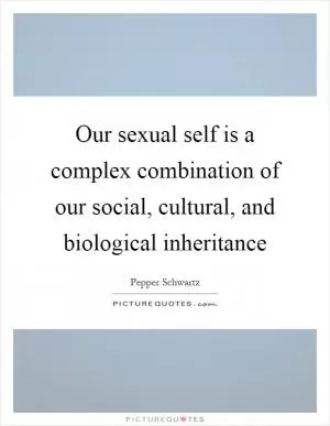 Our sexual self is a complex combination of our social, cultural, and biological inheritance Picture Quote #1