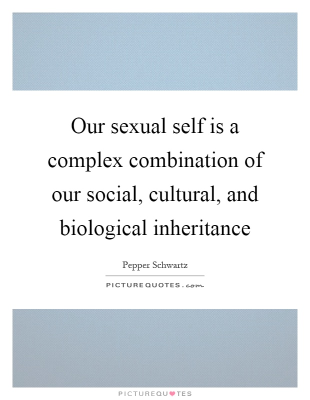 Our sexual self is a complex combination of our social, cultural, and biological inheritance Picture Quote #1