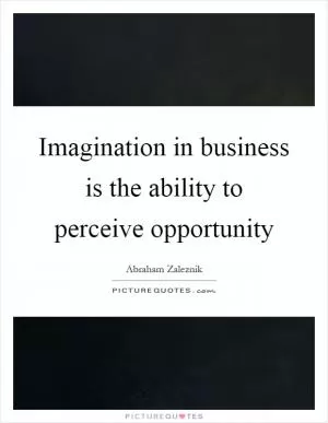Imagination in business is the ability to perceive opportunity Picture Quote #1