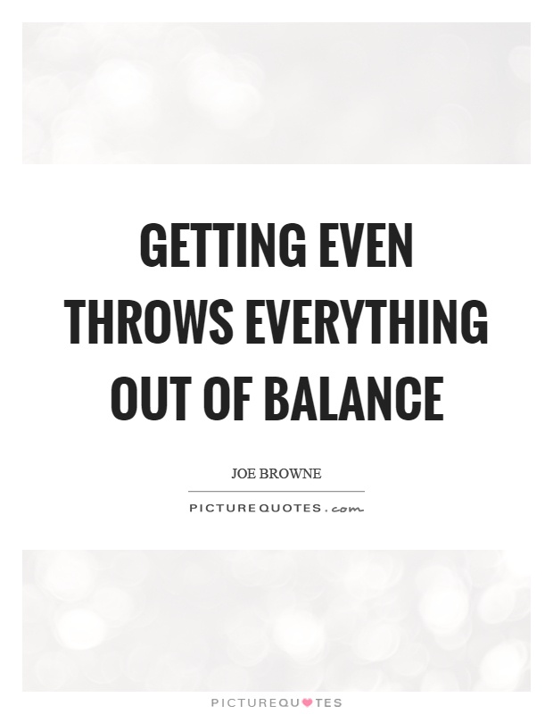 Getting even throws everything out of balance Picture Quote #1