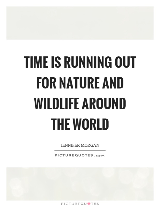 Time is running out for nature and wildlife around the world Picture Quote #1