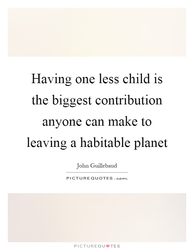 Having one less child is the biggest contribution anyone can make to leaving a habitable planet Picture Quote #1