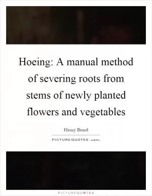 Hoeing: A manual method of severing roots from stems of newly planted flowers and vegetables Picture Quote #1
