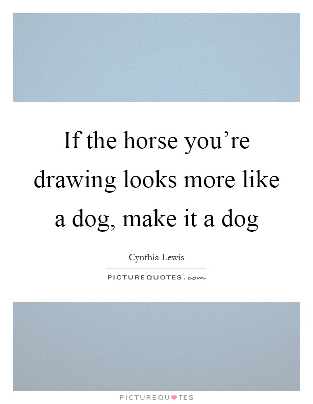 If the horse you're drawing looks more like a dog, make it a dog Picture Quote #1