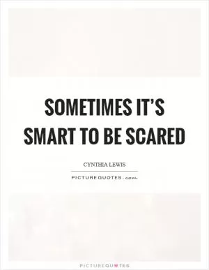 Sometimes it’s smart to be scared Picture Quote #1