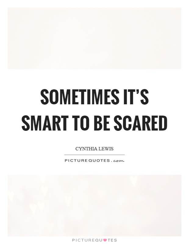 Sometimes it's smart to be scared Picture Quote #1